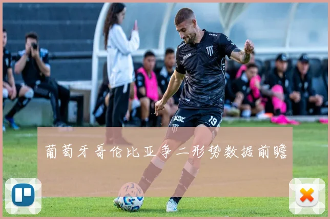 葡萄牙哥伦比亚争二形势数据前瞻