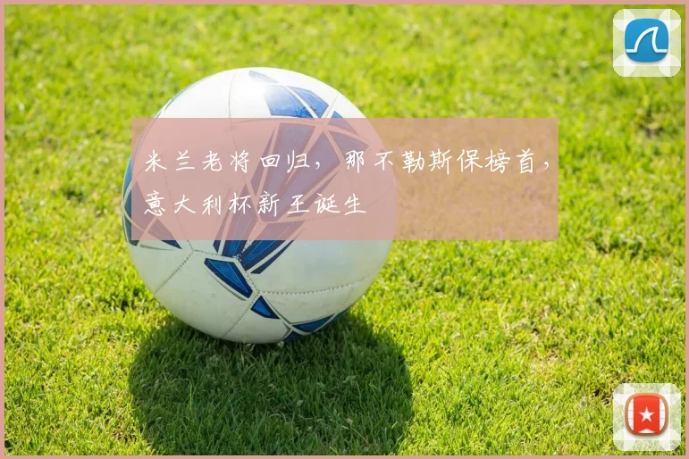 米兰老将回归，那不勒斯保榜首，意大利杯新王诞生