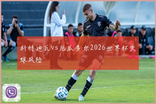 科特迪瓦vs厄瓜多尔2026世界杯失球风险