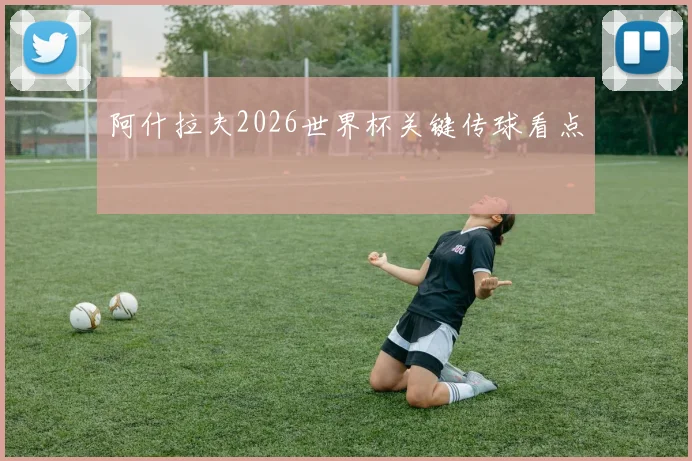 阿什拉夫2026世界杯关键传球看点