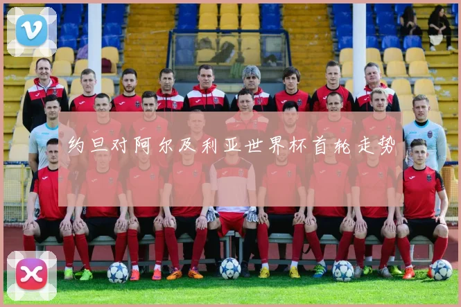 约旦对阿尔及利亚世界杯首轮走势