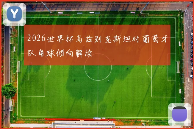 2026世界杯乌兹别克斯坦对葡萄牙队角球倾向解读