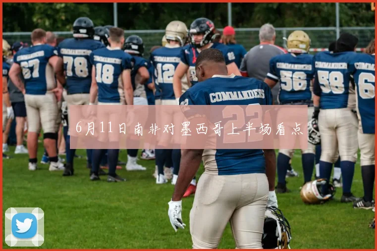 6月11日南非对墨西哥上半场看点