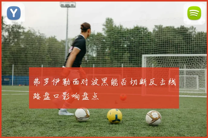 弗罗伊勒面对波黑能否切断反击线路盘口影响盘点