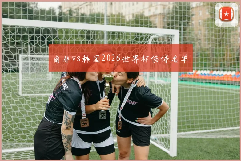 南非vs韩国2026世界杯伤停名单