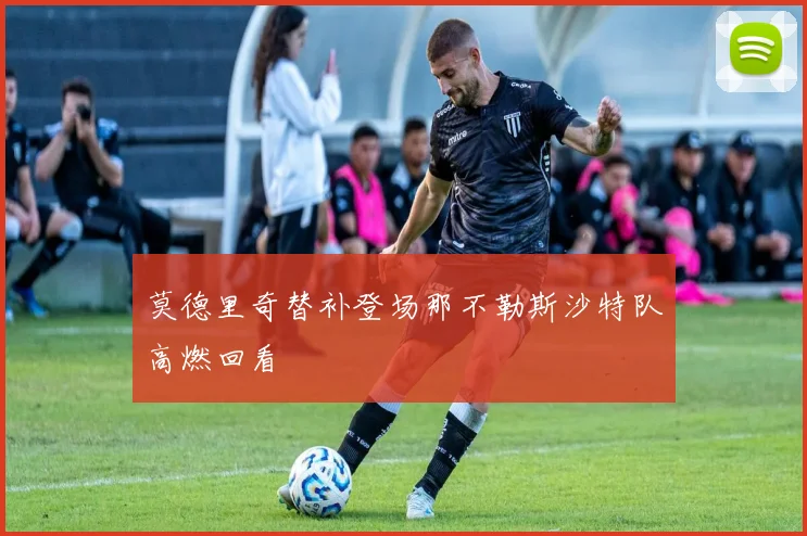 莫德里奇替补登场那不勒斯沙特队高燃回看