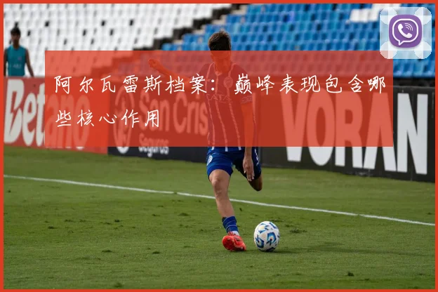 阿尔瓦雷斯档案:巅峰表现包含哪些核心作用