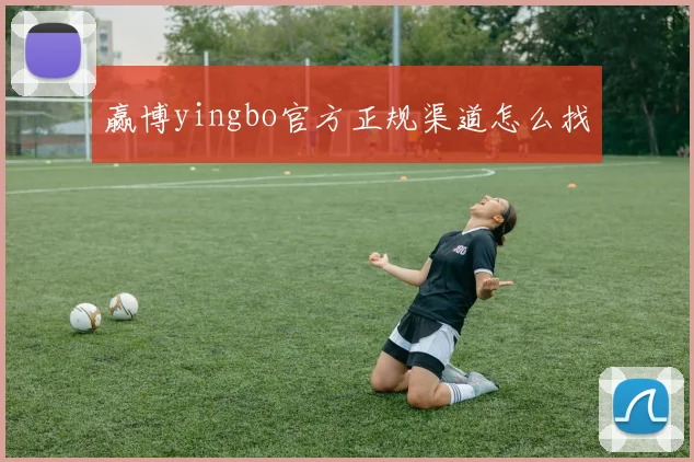 赢博yingbo官方正规渠道怎么找