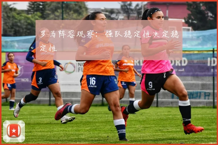 罗马阵容观察:强队稳定性决定稳定性