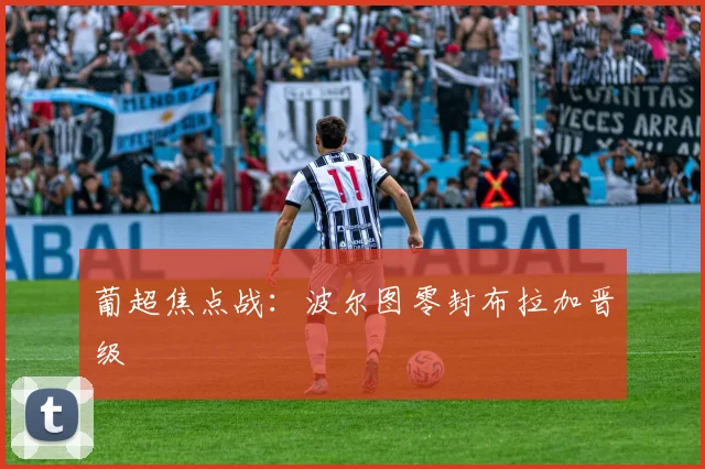 葡超焦点战：波尔图零封布拉加晋级