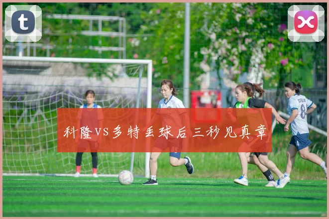 科隆vs多特丢球后三秒见真章