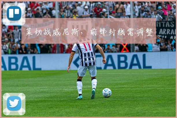 莱切战威尼斯，前锋封线需调整