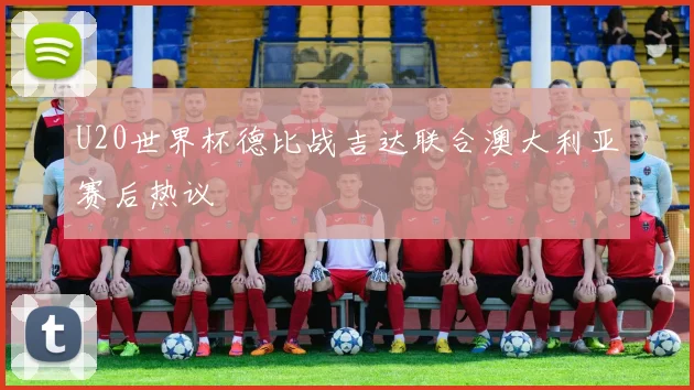 U20世界杯德比战吉达联合澳大利亚赛后热议