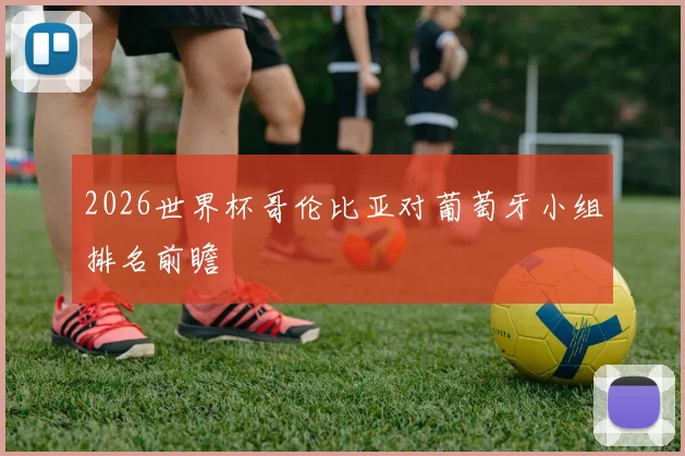 2026世界杯哥伦比亚对葡萄牙小组排名前瞻