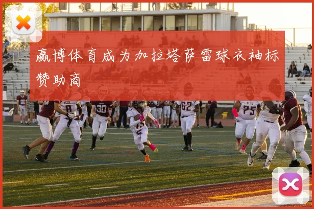 赢博体育成为加拉塔萨雷球衣袖标赞助商