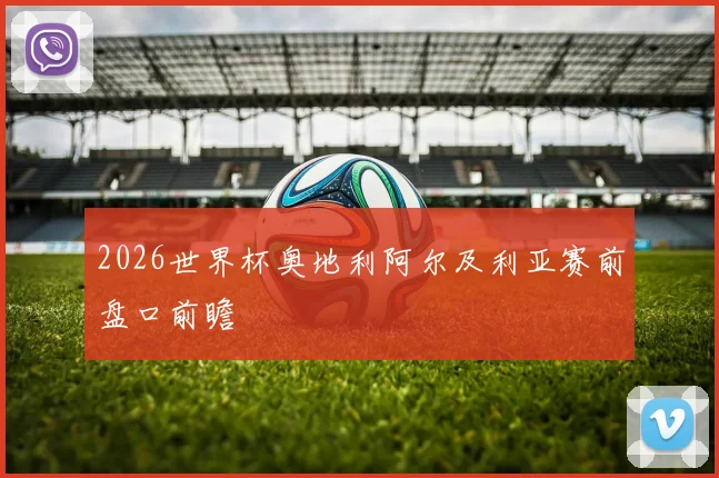 2026世界杯奥地利阿尔及利亚赛前盘口前瞻