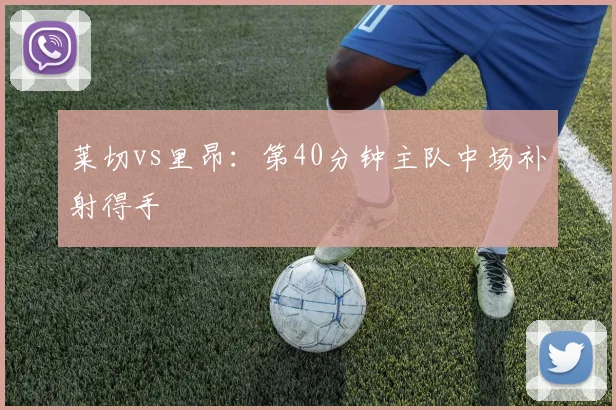 莱切vs里昂：第40分钟主队中场补射得手
