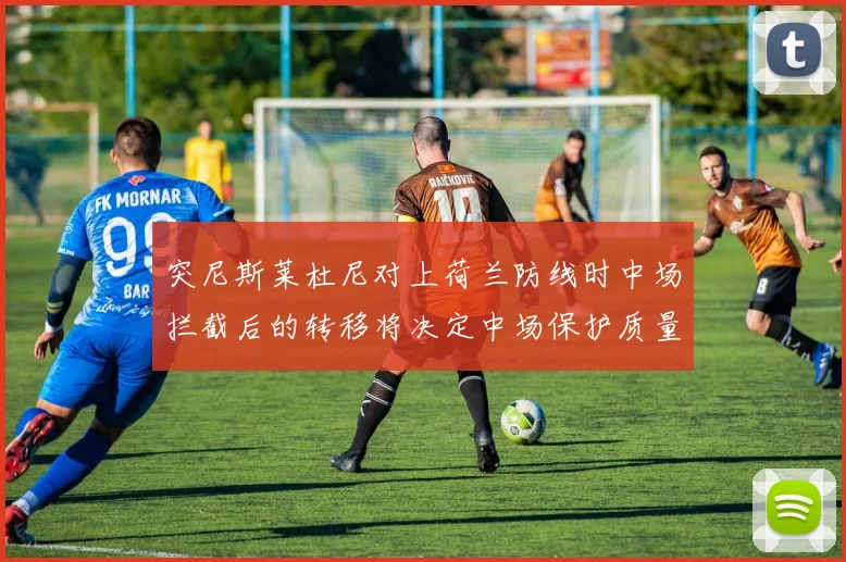 突尼斯莱杜尼对上荷兰防线时中场拦截后的转移将决定中场保护质量