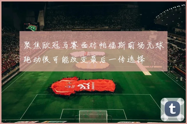聚焦欧冠马赛面对帕福斯前场无球跑动很可能改变最后一传选择