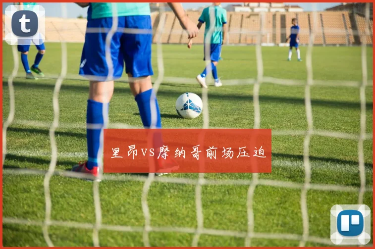 里昂vs摩纳哥前场压迫