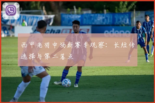 西甲老将中场新赛季观察：长短传选择与第二落点