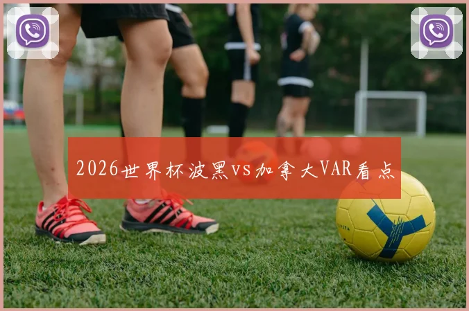 2026世界杯波黑vs加拿大VAR看点