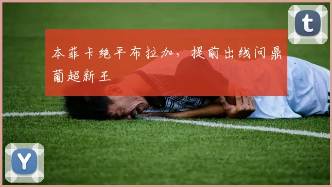 本菲卡绝平布拉加，提前出线问鼎葡超新王