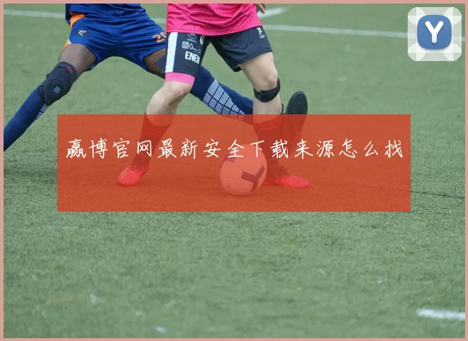 赢博官网最新安全下载来源怎么找