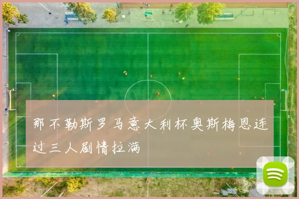 那不勒斯罗马意大利杯奥斯梅恩连过三人剧情拉满