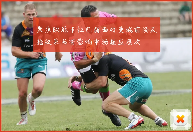 聚焦欧冠卡拉巴赫面对曼城前场反抢效果或将影响中场接应层次