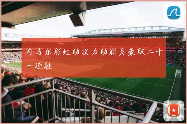内马尔彩虹助攻力助新月豪取二十一连胜